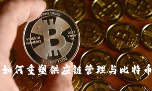 区块链技术如何重塑供应链管理与比特币的关系解析