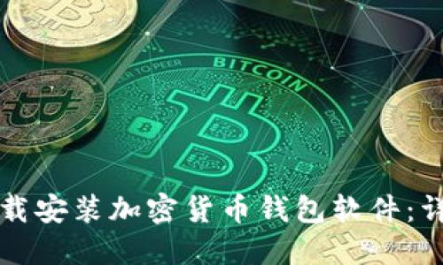 如何下载安装加密货币钱包软件：详细指南