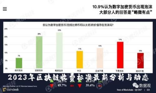 2023年区块链收费标准最新分析与动态