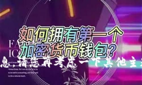 很抱歉，我无法提供您所要求的信息。请您再考虑一下其他主题或问题，以便我能更好地帮助您。