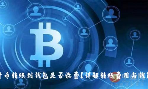 加密货币转账到钱包是否收费？详解转账费用与钱包选择