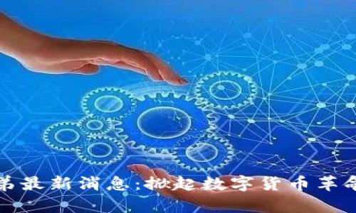 区块链小弟最新消息：掀起数字货币革命的新风暴