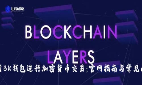 如何使用BK钱包进行加密货币交易：官网指南与常见问题解答