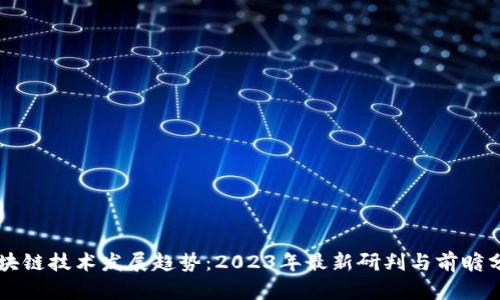 区块链技术发展趋势：2023年最新研判与前瞻分析