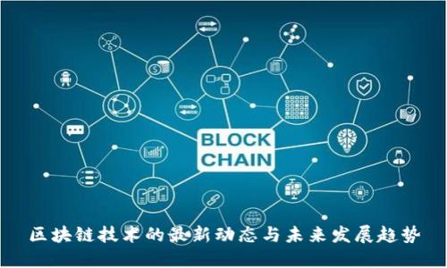 区块链技术的最新动态与未来发展趋势