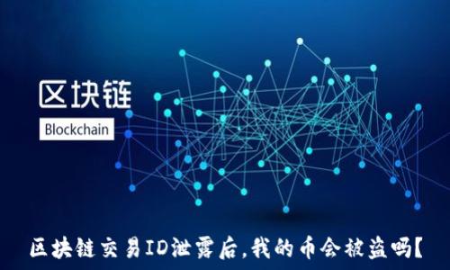   
区块链交易ID泄露后，我的币会被盗吗？