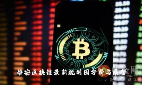 静安区块链最新规划图分析与展望
