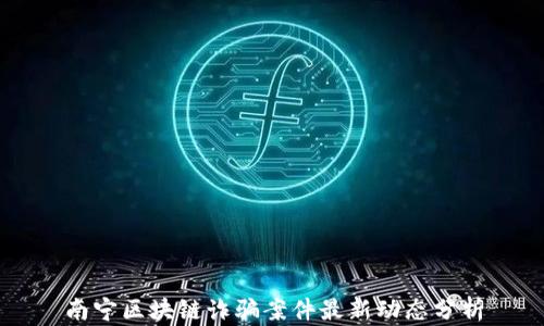 
南宁区块链诈骗案件最新动态分析
