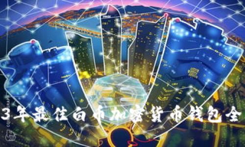 2023年最佳白币加密货币钱包全攻略