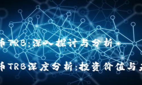 区块链币TRB：深入探讨与分析

区块链币TRB深度分析：投资价值与未来前景