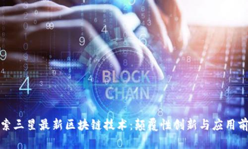 探索三星最新区块链技术：颠覆性创新与应用前景