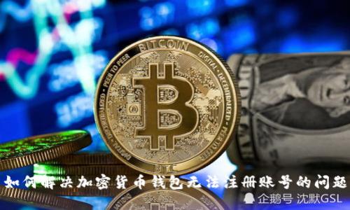 如何解决加密货币钱包无法注册账号的问题