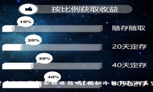 加密货币冷链钱包会被冻结吗？揭秘冷链钱包的真实面貌