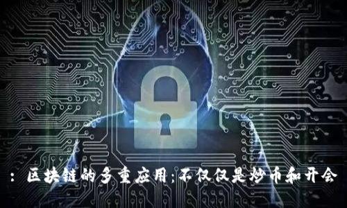 : 区块链的多重应用：不仅仅是炒币和开会