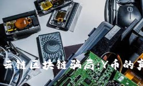 i深入探讨云链区块链骗局：Y币的真相与陷阱