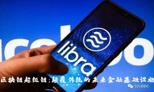 区块链超级链：颠覆传统的未来金融基础设施