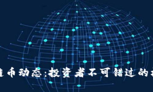 最新区块链币动态：投资者不可错过的机遇与挑战