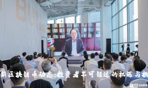 最新区块链币动态：投资者不可错过的机遇与挑战