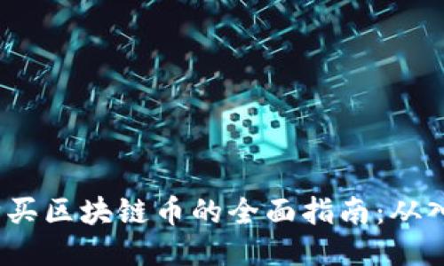 2023年购买区块链币的全面指南：从入门到进阶