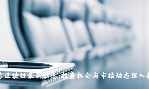 富达区块链最新信息：投资机会与市场动态深入探讨