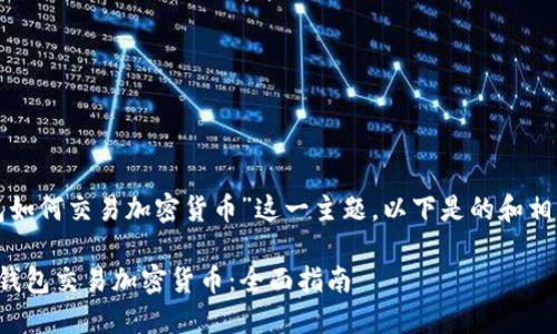 关于“钱包如何交易加密货币”这一主题，以下是的和相关关键词：

如何使用钱包交易加密货币：全面指南