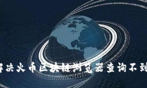  如何解决火币区块链浏览器查询不到的问题