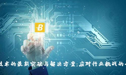区块链技术的最新突破与解决方案：应对行业挑战的全景分析