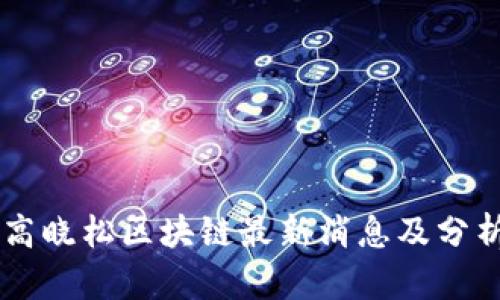高晓松区块链最新消息及分析