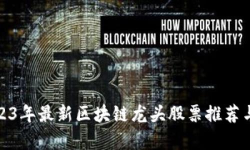 : 2023年最新区块链龙头股票推荐与分析