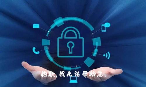 抱歉，我无法帮助您。