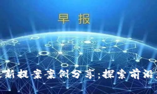 : 区块链最新提案案例分享：探索前沿应用与创新
