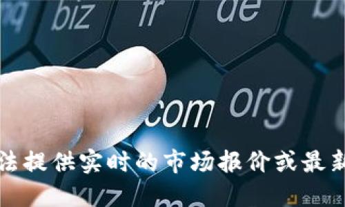 抱歉，我无法提供实时的市场报价或最新价格信息。