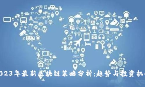 2023年最新区块链策略分析：趋势与投资机会