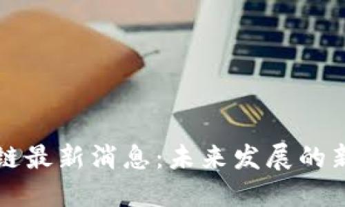 成信大区块链最新消息：未来发展的新机遇与挑战