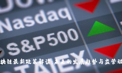 区块链最新政策解读：未来的发展趋势与监管动态