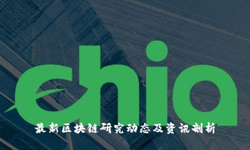 最新区块链研究动态及资讯剖析