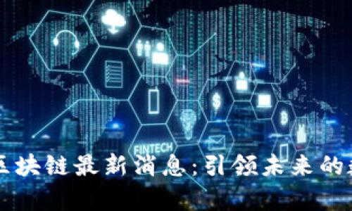 富媒体区块链最新消息：引领未来的数字变革