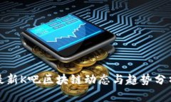 最新K吧区块链动态与趋势分析