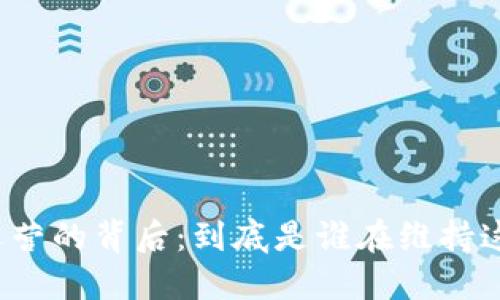比特币区块链运营的背后：到底是谁在维持这项革命性技术？