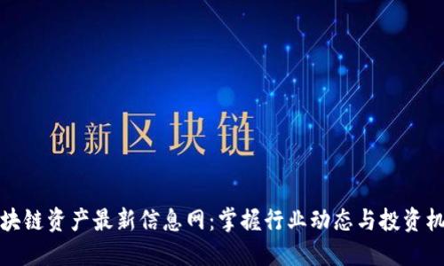 区块链资产最新信息网：掌握行业动态与投资机遇
