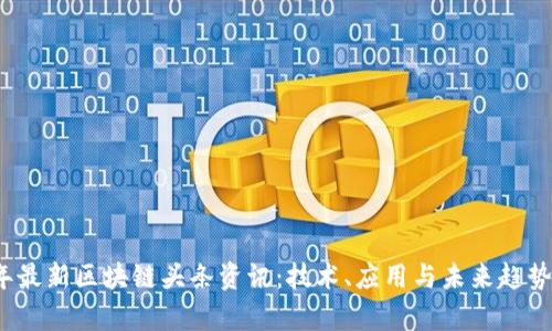 2023年最新区块链头条资讯：技术、应用与未来趋势全解析