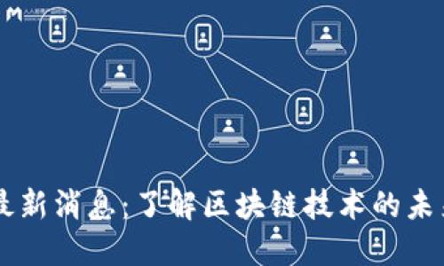 国投区块链最新消息：了解区块链技术的未来发展与应用
