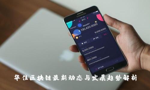 华住区块链最新动态与发展趋势解析