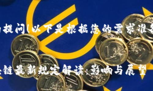 感谢您的提问！以下是根据您的需求准备的内容。


美国区块链最新规定解读：影响与展望