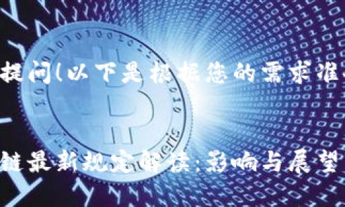 感谢您的提问！以下是根据您的需求准备的内容。


美国区块链最新规定解读：影响与展望