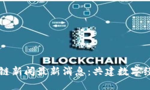 亳州区块链新闻最新消息：共建数字经济新未来