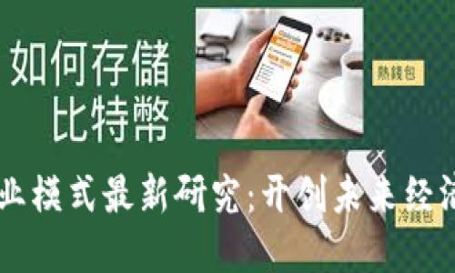区块链商业模式最新研究：开创未来经济的新动力
