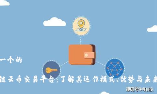 思考一个的

区块链云币交易平台：了解其运作模式、优势与未来前景
