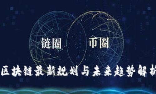 区块链最新规划与未来趋势解析