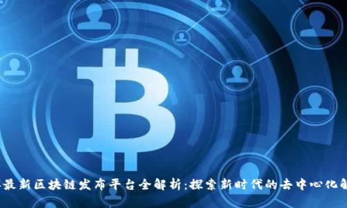 2023年最新区块链发布平台全解析：探索新时代的去中心化解决方案